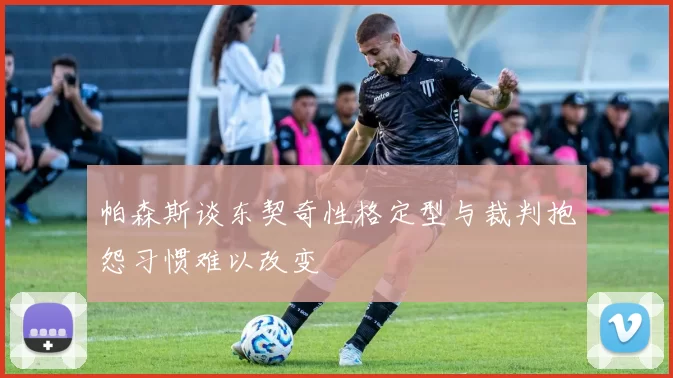 帕森斯谈东契奇性格定型与裁判抱怨习惯难以改变