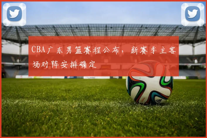 CBA广东男篮赛程公布，新赛季主客场对阵安排确定
