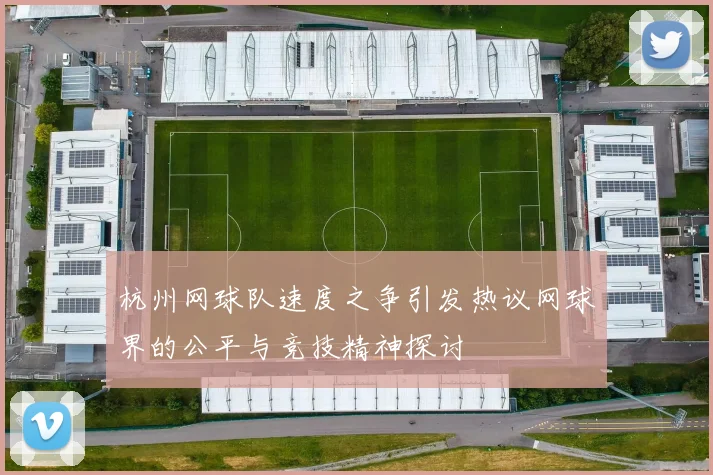 杭州网球队速度之争引发热议网球界的公平与竞技精神探讨