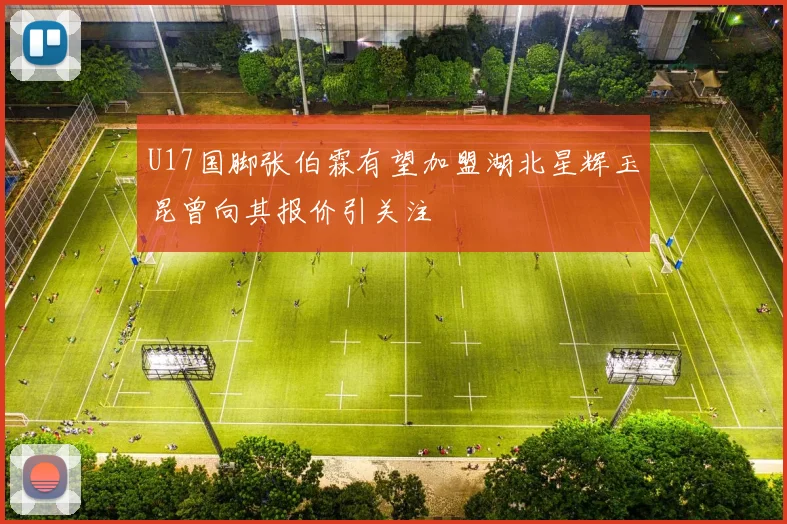 U17国脚张伯霖有望加盟湖北星辉玉昆曾向其报价引关注