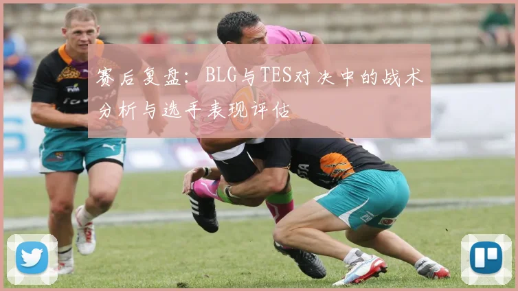 赛后复盘:BLG与TES对决中的战术分析与选手表现评估