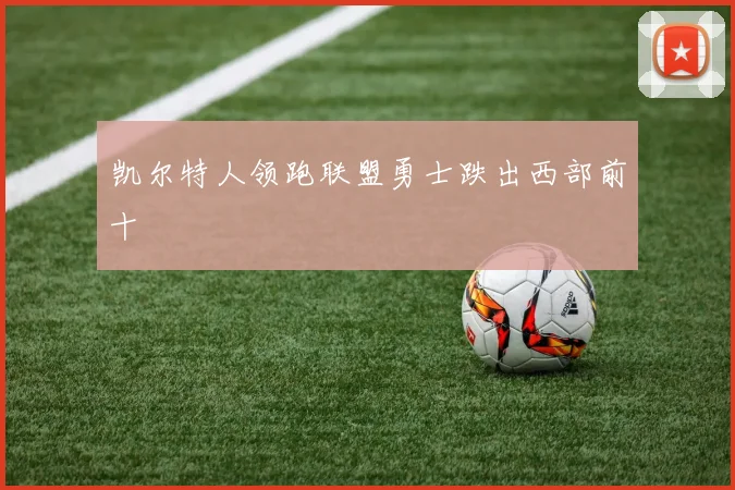 凯尔特人领跑联盟勇士跌出西部前十