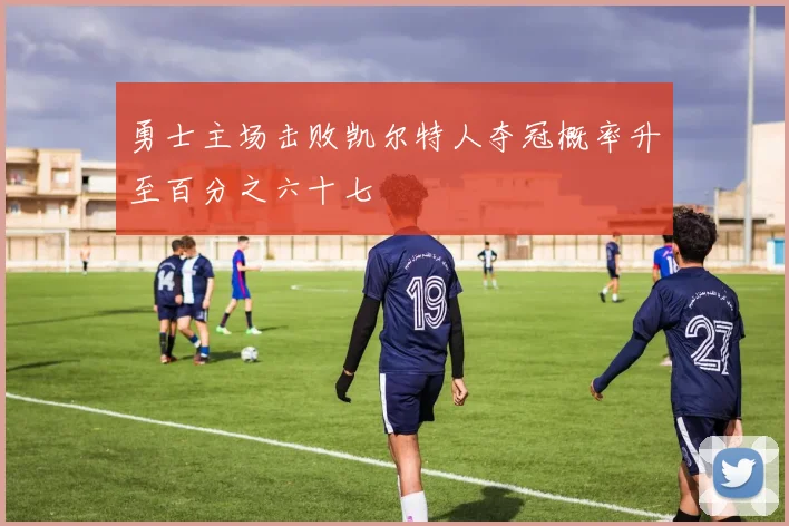 勇士主场击败凯尔特人夺冠概率升至百分之六十七