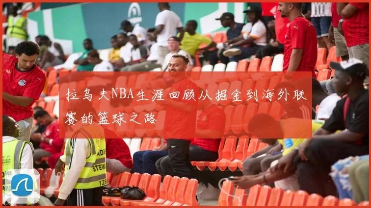 拉乌夫NBA生涯回顾从掘金到海外联赛的篮球之路
