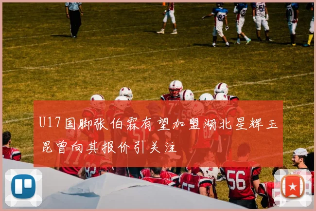 U17国脚张伯霖有望加盟湖北星辉玉昆曾向其报价引关注