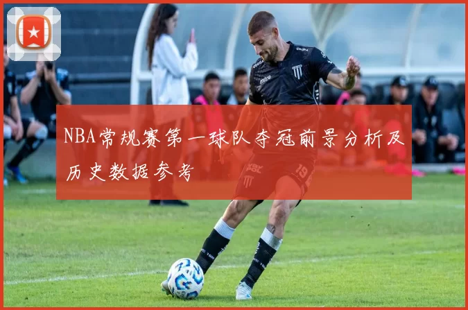 NBA常规赛第一球队夺冠前景分析及历史数据参考