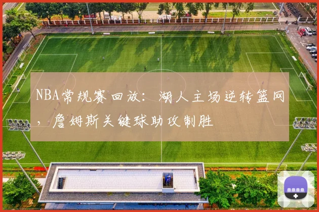 NBA常规赛回放：湖人主场逆转篮网，詹姆斯关键球助攻制胜