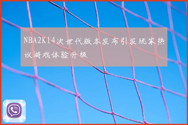 NBA2K14次世代版本发布引发玩家热议游戏体验升级