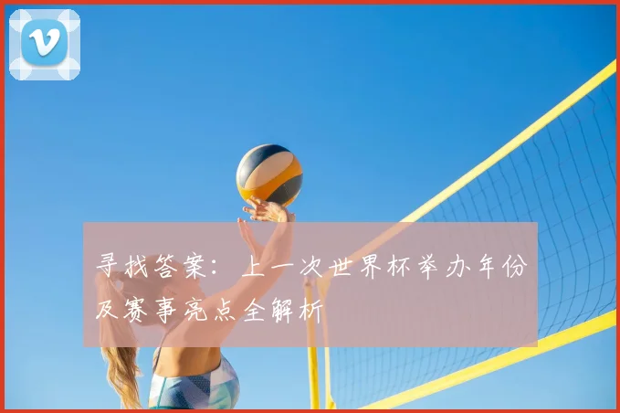 寻找答案：上一次世界杯举办年份及赛事亮点全解析