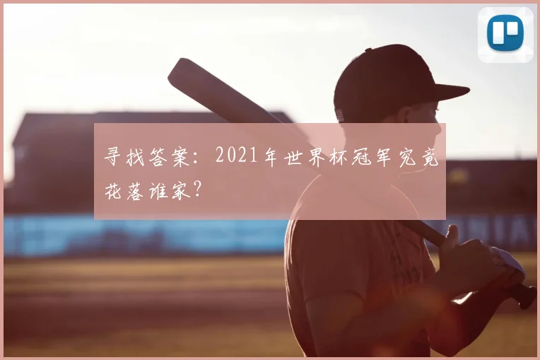 寻找答案:2021年世界杯冠军究竟花落谁家?