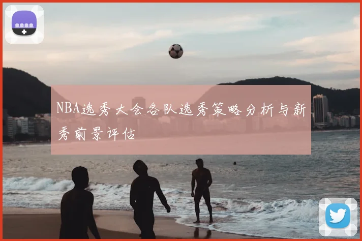 NBA选秀大会各队选秀策略分析与新秀前景评估