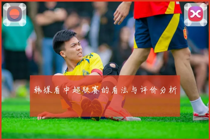 韩媒看中超联赛的看法与评价分析