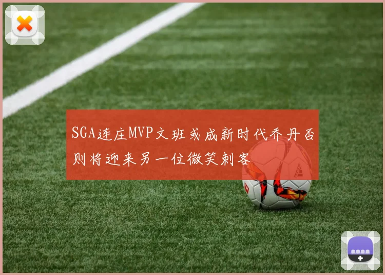 SGA连庄MVP文班或成新时代乔丹否则将迎来另一位微笑刺客