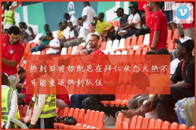 热刺旧将称凯恩在拜仁状态火热不可能重返热刺队伍