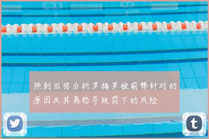 热刺旧将分析罗梅罗被前锋针对的原因及其易怒导致罚下的风险