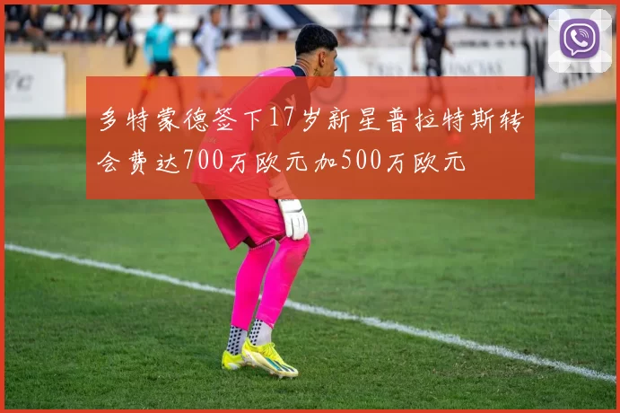 多特蒙德签下17岁新星普拉特斯转会费达700万欧元加500万欧元