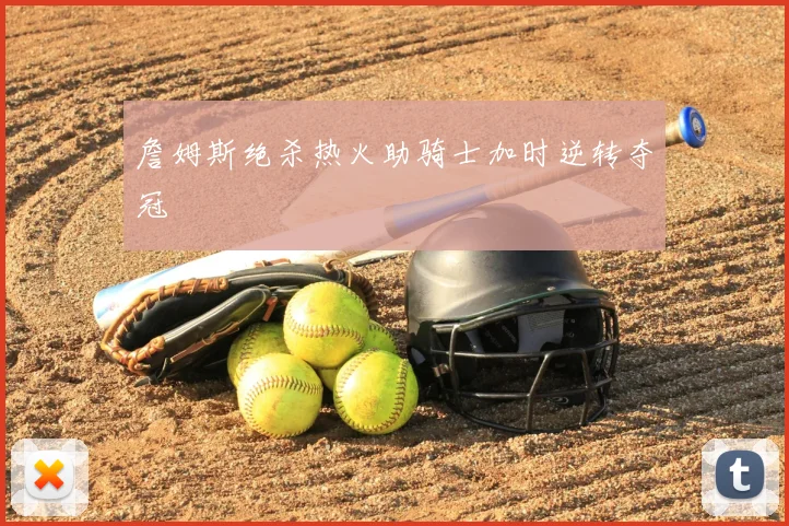 詹姆斯绝杀热火助骑士加时逆转夺冠