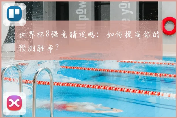 世界杯8强竞猜攻略：如何提高你的预测胜率？