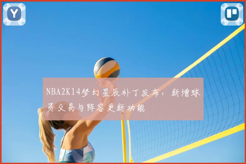 NBA2K14梦幻星辰补丁发布，新增球员交易与阵容更新功能