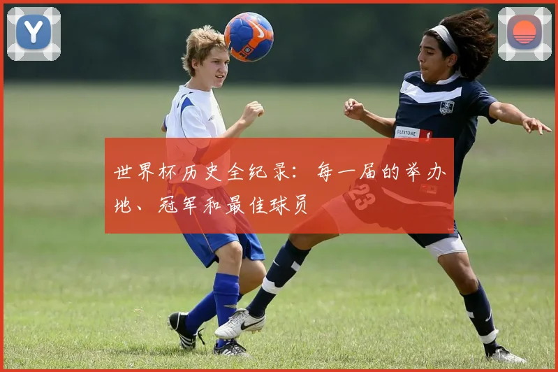 世界杯历史全纪录:每一届的举办地、冠军和最佳球员