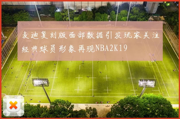 麦迪复刻版面部数据引发玩家关注经典球员形象再现NBA2K19