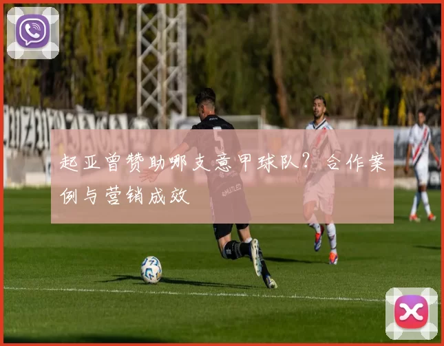 起亚曾赞助哪支意甲球队？合作案例与营销成效