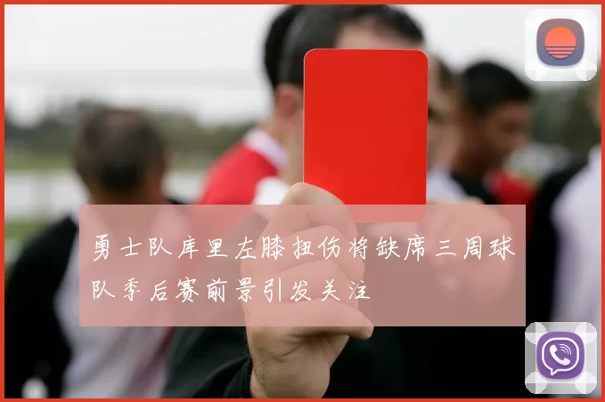 勇士队库里左膝扭伤将缺席三周球队季后赛前景引发关注