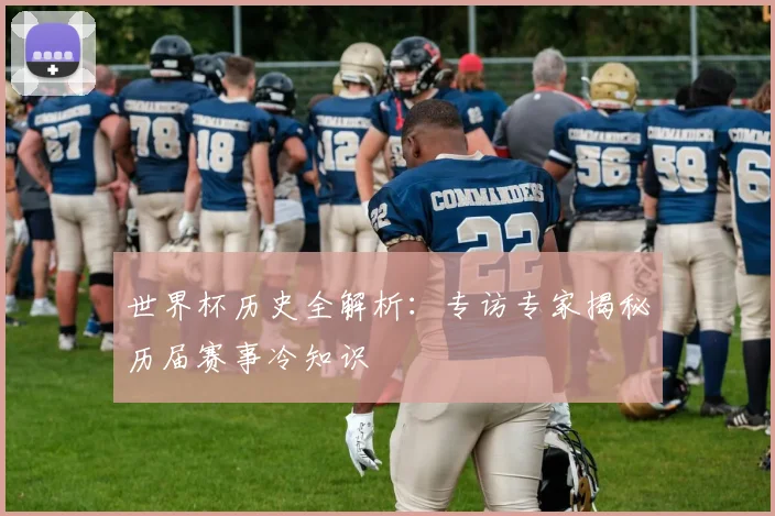 世界杯历史全解析:专访专家揭秘历届赛事冷知识