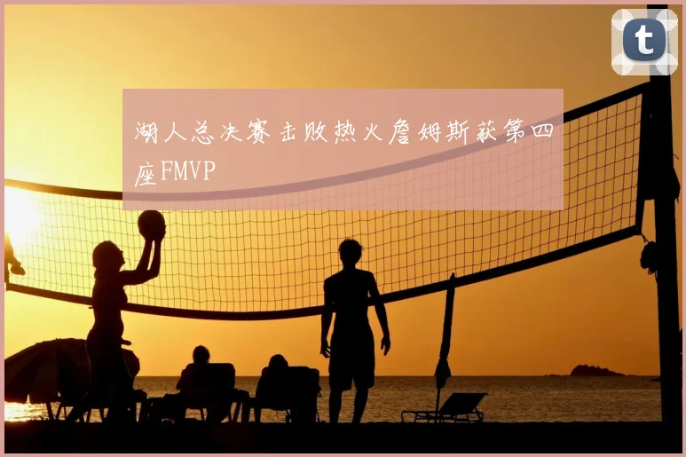 湖人总决赛击败热火詹姆斯获第四座FMVP