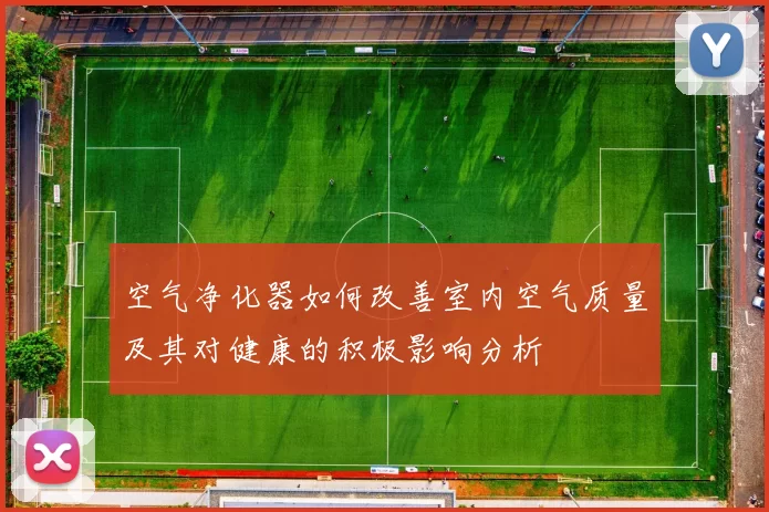 空气净化器如何改善室内空气质量及其对健康的积极影响分析