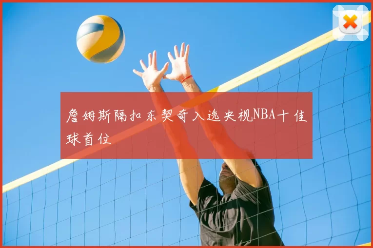 詹姆斯隔扣东契奇入选央视NBA十佳球首位