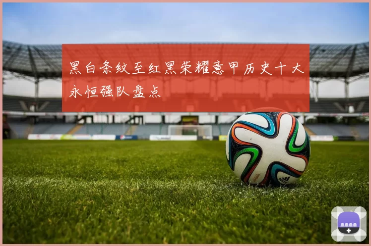 黑白条纹至红黑荣耀意甲历史十大永恒强队盘点