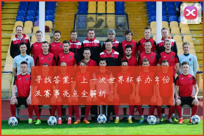 寻找答案:上一次世界杯举办年份及赛事亮点全解析