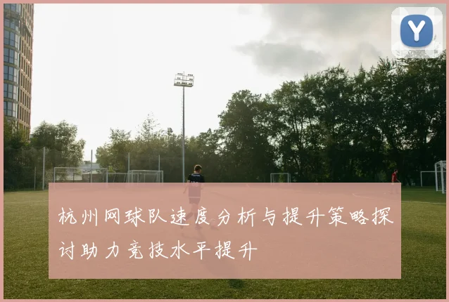 杭州网球队速度分析与提升策略探讨助力竞技水平提升