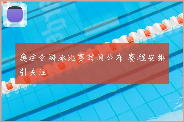 奥运会游泳比赛时间公布 赛程安排引关注