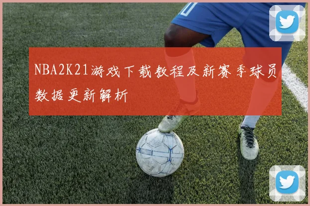 NBA2K21游戏下载教程及新赛季球员数据更新解析