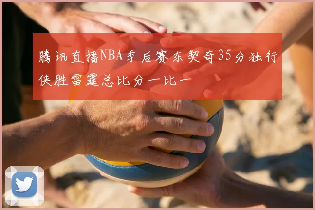 腾讯直播NBA季后赛东契奇35分独行侠胜雷霆总比分一比一