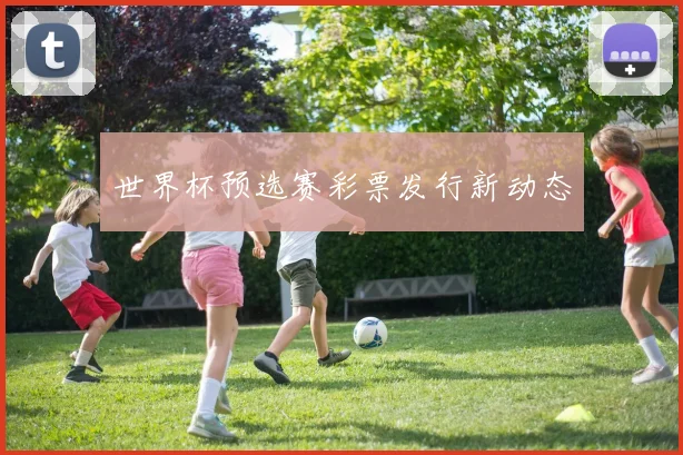 世界杯预选赛彩票发行新动态