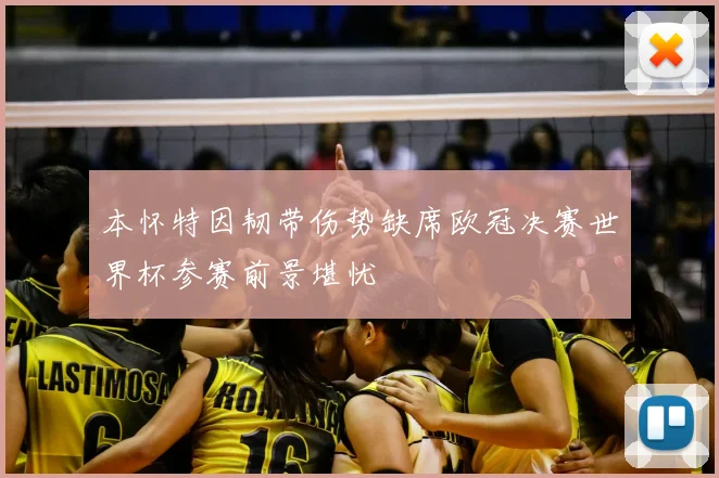 本怀特因韧带伤势缺席欧冠决赛世界杯参赛前景堪忧