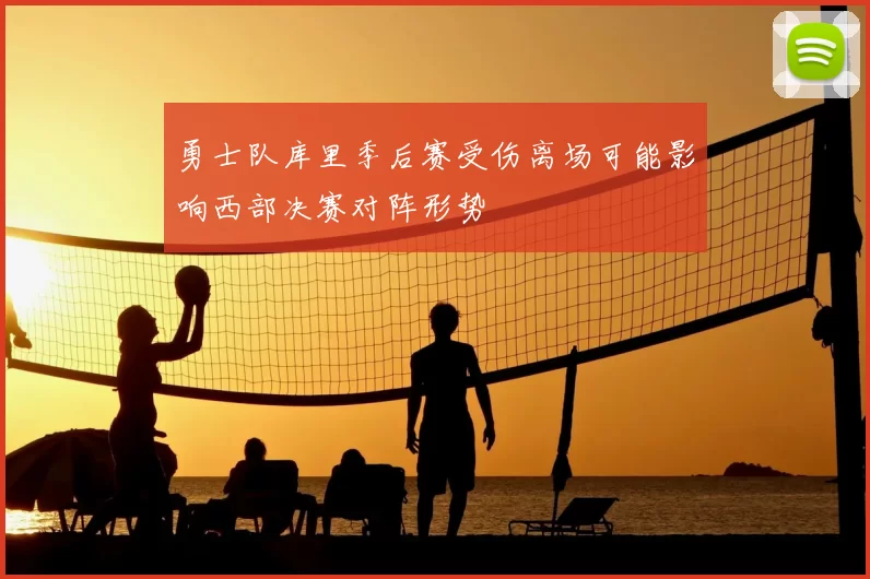 勇士队库里季后赛受伤离场可能影响西部决赛对阵形势