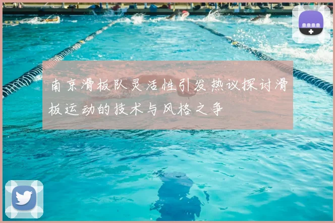 南京滑板队灵活性引发热议探讨滑板运动的技术与风格之争