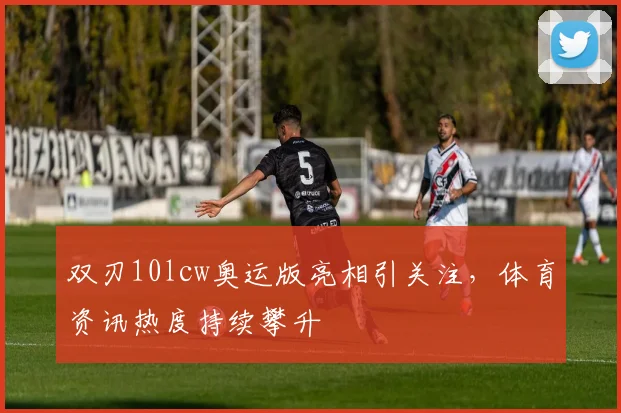 双刃10lcw奥运版亮相引关注,体育资讯热度持续攀升