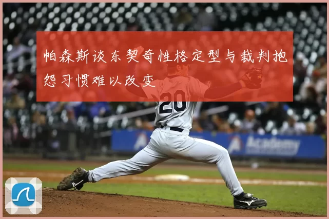 帕森斯谈东契奇性格定型与裁判抱怨习惯难以改变