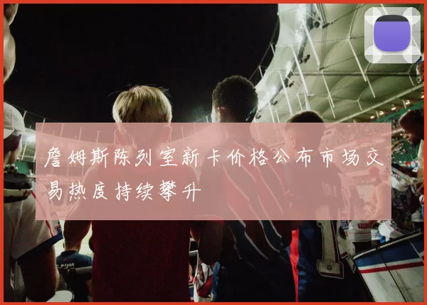詹姆斯陈列室新卡价格公布市场交易热度持续攀升