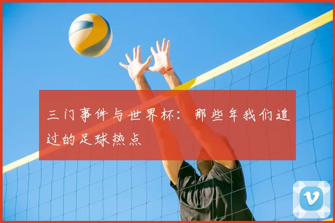 三门事件与世界杯：那些年我们追过的足球热点