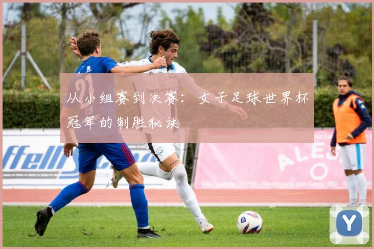 从小组赛到决赛:女子足球世界杯冠军的制胜秘诀
