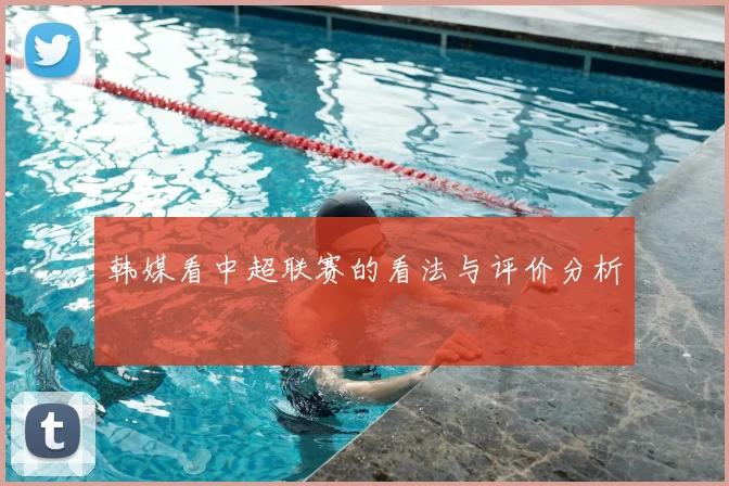 韩媒看中超联赛的看法与评价分析