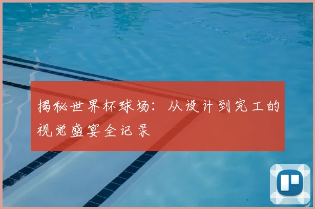 揭秘世界杯球场：从设计到完工的视觉盛宴全记录