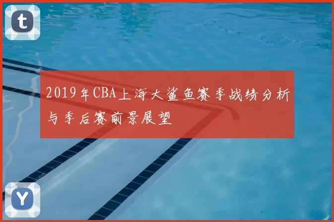 2019年CBA上海大鲨鱼赛季战绩分析与季后赛前景展望