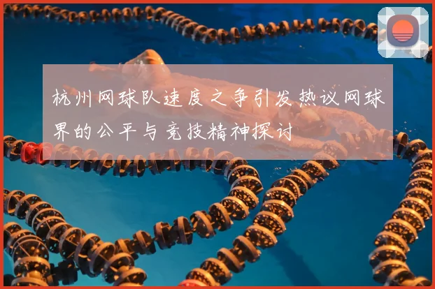 杭州网球队速度之争引发热议网球界的公平与竞技精神探讨
